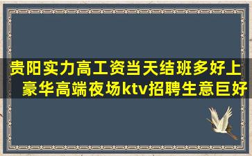 贵阳实力高工资当天结班多好上 豪华高端夜场ktv招聘生意巨好